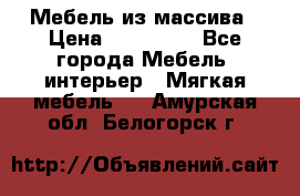 Мебель из массива › Цена ­ 100 000 - Все города Мебель, интерьер » Мягкая мебель   . Амурская обл.,Белогорск г.